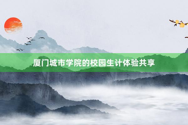 厦门城市学院的校园生计体验共享