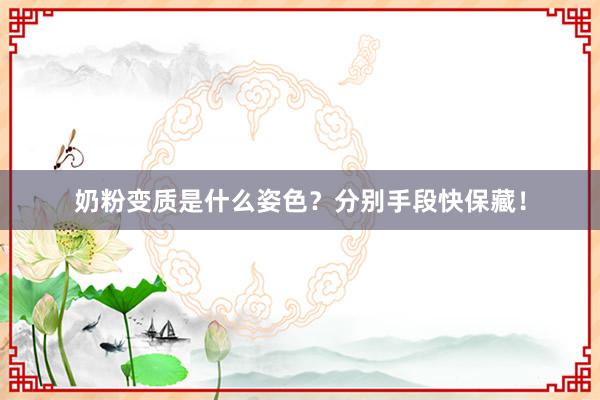 奶粉变质是什么姿色？分别手段快保藏！