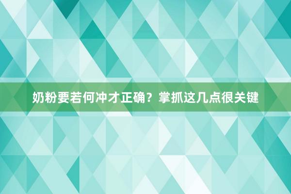 奶粉要若何冲才正确？掌抓这几点很关键