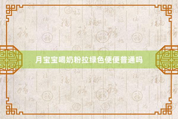 月宝宝喝奶粉拉绿色便便普通吗