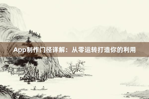 App制作门径详解：从零运转打造你的利用