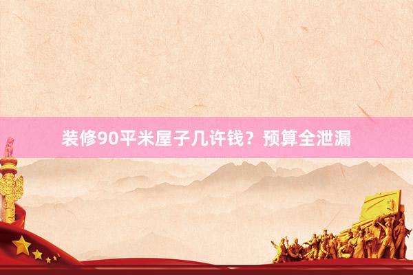 装修90平米屋子几许钱？预算全泄漏
