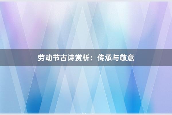 劳动节古诗赏析：传承与敬意