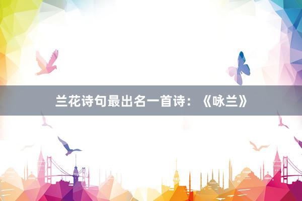 兰花诗句最出名一首诗：《咏兰》