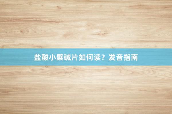 盐酸小檗碱片如何读？发音指南