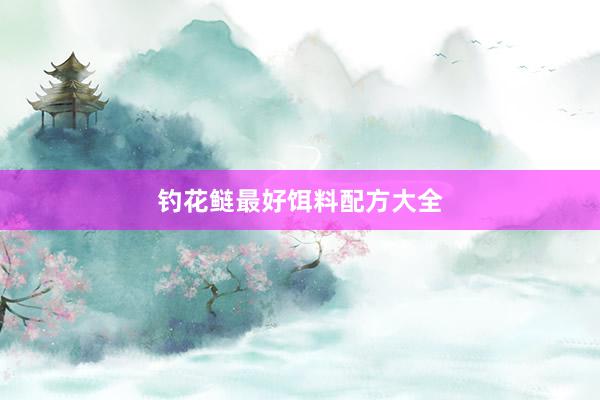 钓花鲢最好饵料配方大全