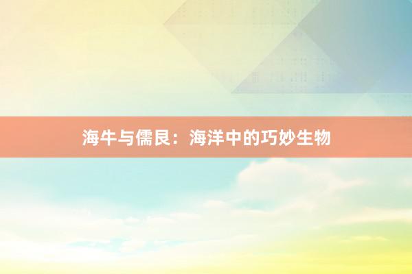 海牛与儒艮：海洋中的巧妙生物