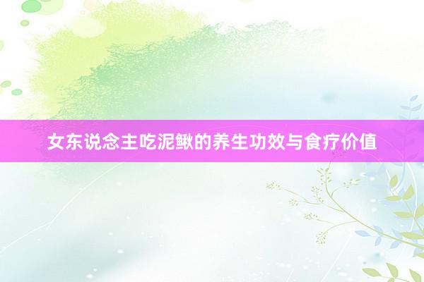 女东说念主吃泥鳅的养生功效与食疗价值