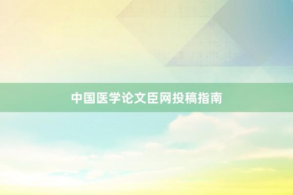 中国医学论文臣网投稿指南
