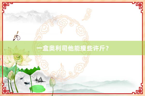 一盒奥利司他能瘦些许斤？
